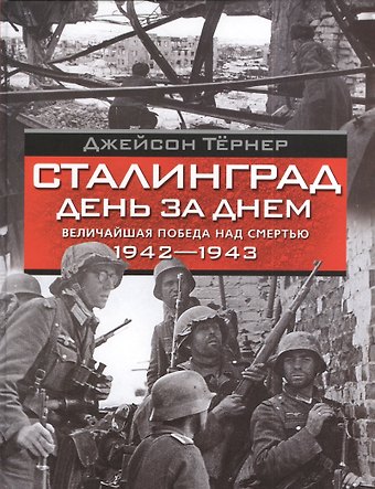 Сталинград. День за днем Величайшая победа над смертью