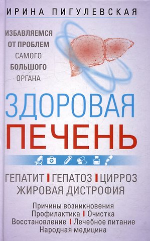Ирина Станиславовна Пигулевская Здоровая печень. Избавляемся от проблем самого большого органа. Гепатит. Гепатоз. Жировая дистрофия. Цирроз…