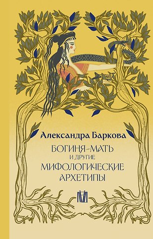Александра Леонидовна Баркова Богиня-Мать и другие мифологические архетипы