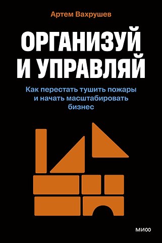 Вахрушев Артем Организуй и управляй. Как перестать тушить пожары и начать масштабировать бизнес