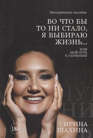 Ирина Александровна Шахина Во что бы то ни стало, я выбираю жизнь. Или мой путь к гармонии