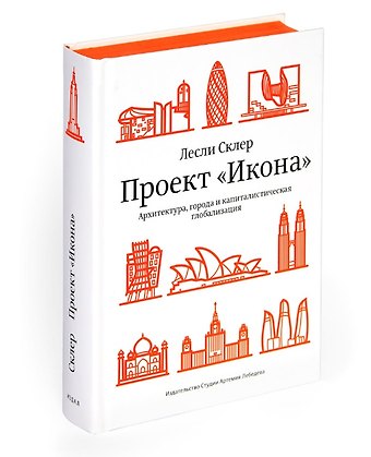 Лесли Склер Проект Икона“. Архитектура, города и капиталистическая глобализация