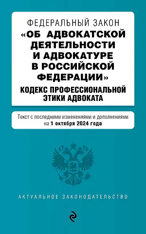 Федеральный закон Об адвокатской деятельности и адвокатуре в Российской Федерации. Кодекс профессиональной этики адвоката. Текст с последними изменениями и дополнениями на 1 октября 2024 года