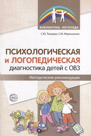 Светлана Михайловна Мартыненко, Снежана Юрьевна Танцюра Психологическая и логопедическая диагностика детей с ОВЗ: Методические рекомендации
