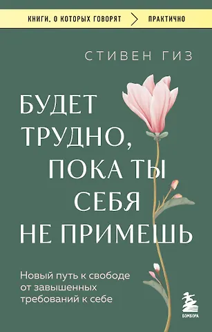 Стивен Гиз Будет трудно, пока ты себя не примешь. Новый путь к свободе от завышенных требований к себе