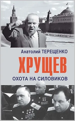 Анатолий Степанович Терещенко Хрущев. Охота на силовиков