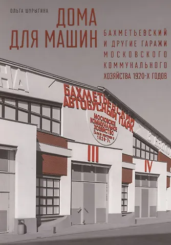 Ольга Шурыгина Дома для машин: Бахметьевский и другие гаражи Московского коммунального хозяйства 1920-х годов