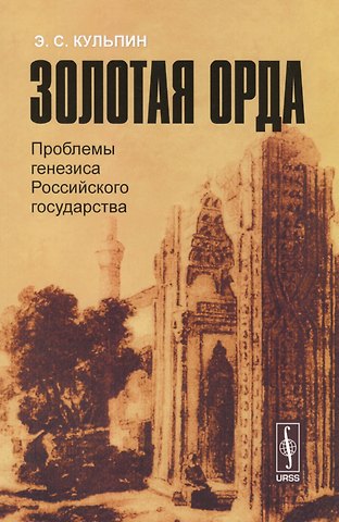 Эдуард Сальманович Кульпин-Губайдуллин Золотая Орда: Проблемы генезиса Российского государства.
