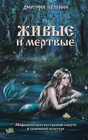Зеленин Дмитрий Константинович Живые и мертвые. Мифология неестественной смерти в славянской культуре