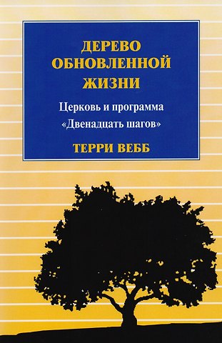 Терри Вебб Дерево обновленной жизни. Церковь и программа Двенадцать шагов