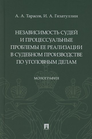 Независимость судей и процессуальные проблемы ее реализации в судебном производстве по уголовным делам. Монография