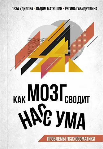Лиза Игоревна Удилова, Вадим Викторович Матюшин, Регина Фанилевна Габидуллина Как мозг сводит нас с ума. Проблемы психосоматики