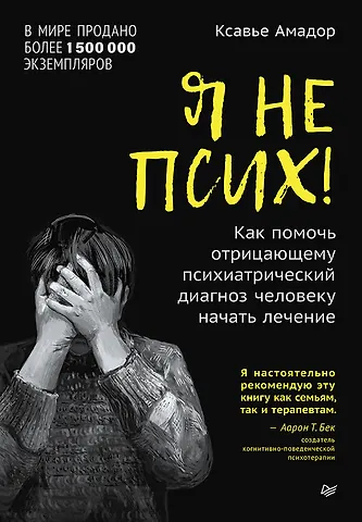 Ксавье Амадор Я не псих! Как помочь отрицающему психиатрический диагноз человеку начать лечение