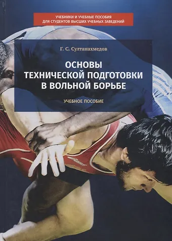Гаджиахмед Султанахмедович Султанахмедов Основы технической подготовки в вольной борьбе. Учебное пособие