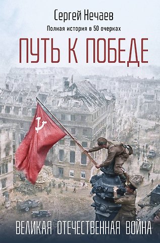 Сергей Юрьевич Нечаев Путь к Победе. Великая Отечественная война