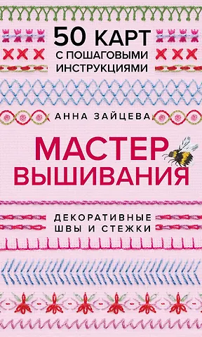 Анна Анатольевна Зайцева Мастер Вышивания. Декоративные ШВЫ И СТЕЖКИ. 50 карт с пошаговыми инструкциями