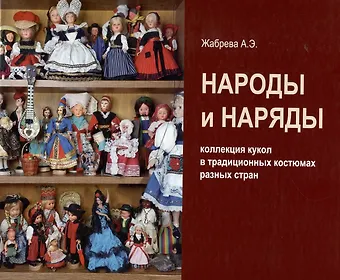 Анна Эрнестовна Жабрева Народы и наряды: коллекция кукол в традиционных костюмах разных стран