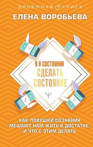 Елена Владимировна Воробьева Я в состоянии сделать состояние. Как ловушки сознания мешают нам жить в достатке, и что с этим делать