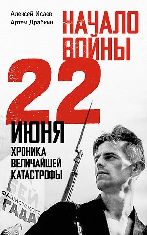 Артём Владимирович Драбкин, Алексей Валерьевич Исаев Начало войны. 22 июня. Хроника величайшей катастрофы