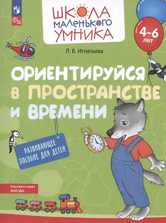 Лариса Викторовна Игнатьева Ориентируйся в пространстве и времени. Развивающее пособие для детей от 4-6 лет