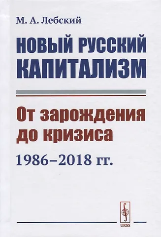 Максим Александрович Лебский Новый русский капитализм. От зарождения до кризиса 1986--2018 гг.