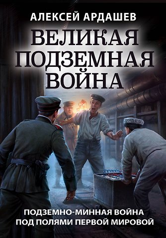Алексей Николаевич Ардашев Великая подземная война. Подземно-минная война под полями Первой мировой