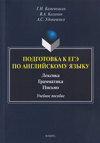 Галина Николаевна Каменецкая, Виктор Андреевич Калинин, Анастасия Сергеевна Удовиченко Подготовка к ЕГЭ. Английский язык. Лексика. Грамматика. Письмо. Учебное пособие