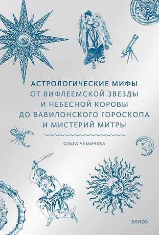 Ольга Валерьевна Чумичева Астрологические мифы. От Вифлеемской звезды и небесной коровы до вавилонского гороскопа и мистерий Митры