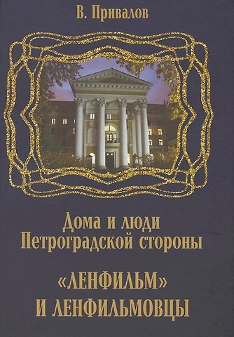 Валентин Дмитриевич Привалов Ленфильм и ленфильмовцы. Дома и люди Петроградской стороны
