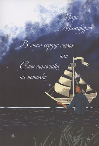 Марс Магафуров В моем сердце мама, или Сны мальчика на потолке