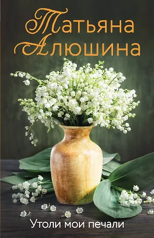 Татьяна Александровна Алюшина Утоли мои печали