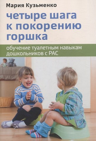Мария Кузьменко Четыре шага к покорению горшка. Обучение туалетным навыкам дошкольников с РАС