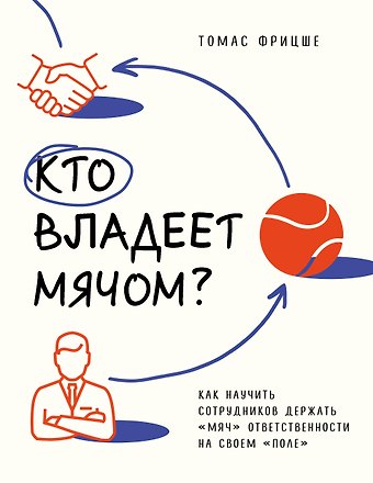 Томас Фрицше Кто владеет мячом? Как научить сотрудников держать «мяч» ответственности на своем «поле»