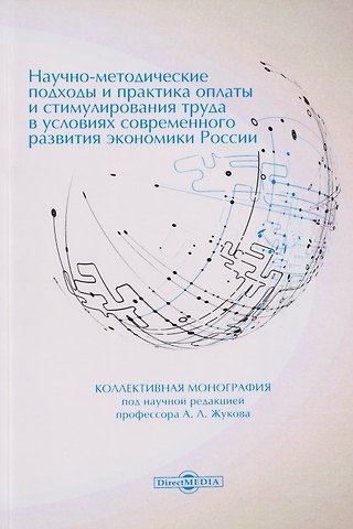 Научно-методические подходы и практика оплаты и стимулирования труда в условиях современного развития экономики России: коллективная монография