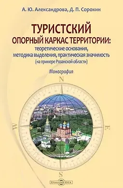 Анна Юрьевна Александрова Туристский опорный каркас территории: теоретические основания, методика выделения, практическая значимость (на примере Рязанской области): монография