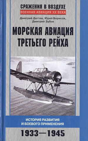 Дмитрий Михайлович Дегтев Морская авиация Третьего рейха. История развития и боевого применения. 1933-1945