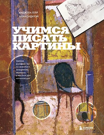 Анджела Гейр, Айан Сидауэй Учимся писать картины. Полное руководство по живописи акварелью, акрилом и маслом для начинающих