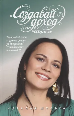 Наталья Шульга Создавай доход по Шульге! Пошаговый план создания дохода за пределами Стеклянных потолков