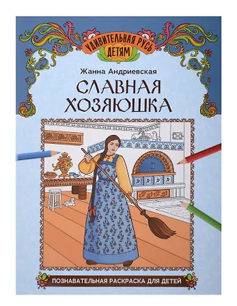 Жанна Викторовна Андриевская Славная хозяюшка: познавательная раскраска для детей