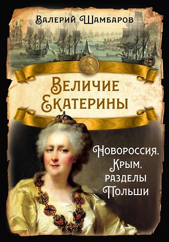 Валерий Евгеньевич Шамбаров Величие Екатерины. Новороссия, Крым, разделы Польши