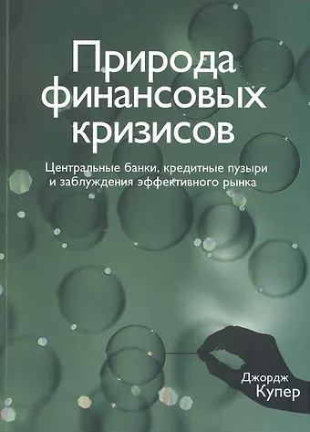 Джордж Купер Природа финансовых кризисов. Центральные банки, кредитные пузыри и заблуждения эффективного рынка