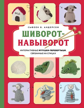 Андерсон Сьюзен Б. Шиворот-навыворот. Интерактивные игрушки-перевертыши, связанные на спицах