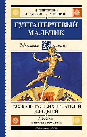 Александр Иванович Куприн, Дмитрий Васильевич Григорович, Максим Горький Гуттаперчевый мальчик. Рассказы русских писателей для детей