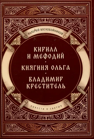 Валерий Михайлович Воскобойников Повести о святых: Кирилл и Мефодий. Княгиня Ольга. Владимир Креститель