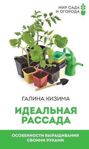 Галина Александровна Кизима Идеальная рассада. Особенности выращивания своими руками