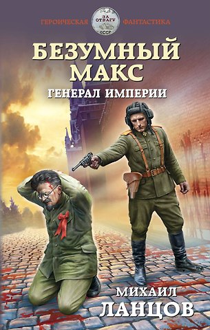 Михаил Алексеевич Ланцов Безумный Макс. Генерал Империи