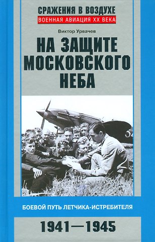 На защите московского неба. Боевой путь летчикаистребителя. 1941—1945.