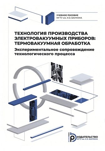 Сергей Павлович Бычков Технология производства электровакуумных приборов. Термовакуумная обработка. Экспериментальное сопровождение технологического процесса