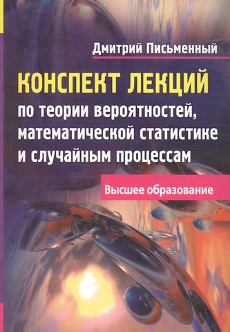 Дмитрий Трофимович Письменный Конспект лекций по теории вероятностей, математической статистике и случайным процессам