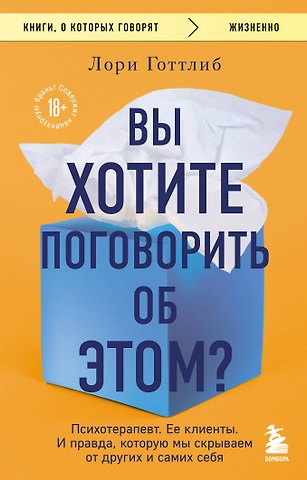 Готтлиб Лори Вы хотите поговорить об этом? Психотерапевт. Ее клиенты. И правда, которую мы скрываем от других и самих себя